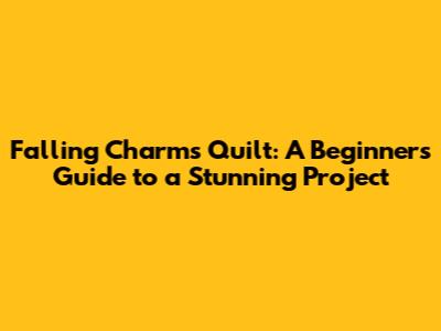 Falling Charms Quilt: A Beginner's Guide to a Stunning Project