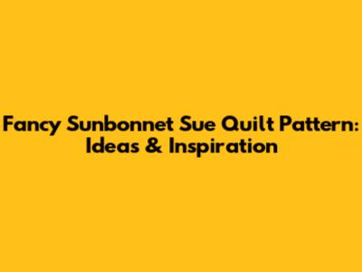 Fancy Sunbonnet Sue Quilt Pattern: Ideas & Inspiration