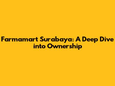 Farmamart Surabaya: A Deep Dive into Ownership