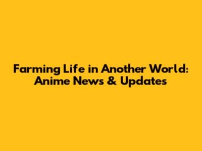 Farming Life in Another World: Anime News & Updates