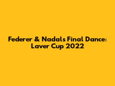 Federer & Nadal's Final Dance: Laver Cup 2022
