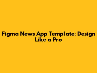 Figma News App Template: Design Like a Pro
