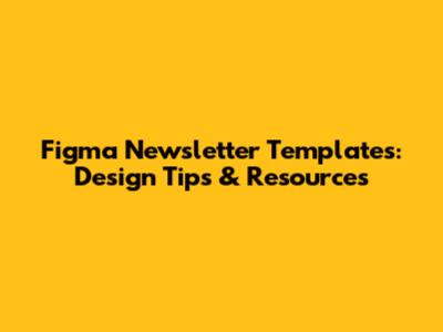 Figma Newsletter Templates: Design Tips & Resources