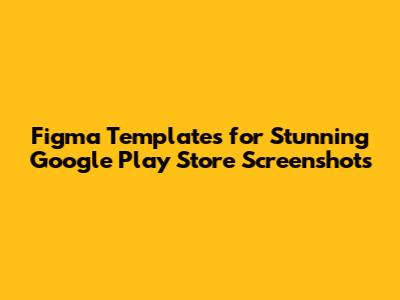 Figma Templates for Stunning Google Play Store Screenshots
