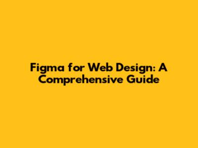 Figma for Web Design: A Comprehensive Guide
