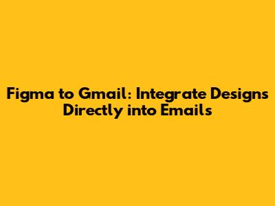 Figma to Gmail: Integrate Designs Directly into Emails