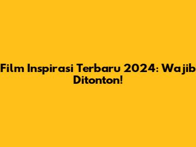 Film Inspirasi Terbaru 2024: Wajib Ditonton!