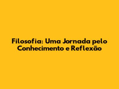 Filosofia: Uma Jornada pelo Conhecimento e Reflexão