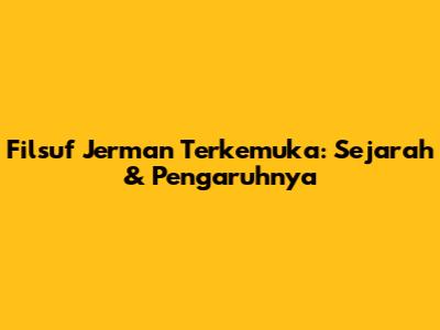 Filsuf Jerman Terkemuka: Sejarah & Pengaruhnya