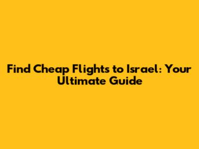 Find Cheap Flights to Israel: Your Ultimate Guide
