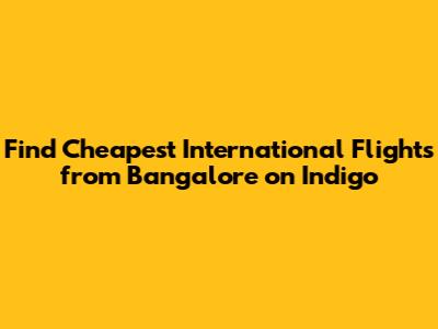 Find Cheapest International Flights from Bangalore on Indigo