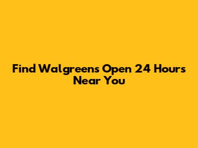 Find Walgreens Open 24 Hours Near You