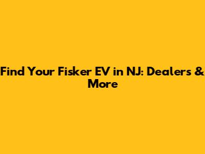 Find Your Fisker EV in NJ: Dealers & More