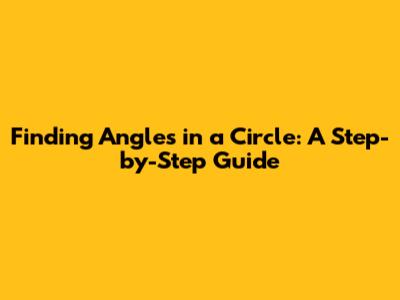 Finding Angles in a Circle: A Step-by-Step Guide