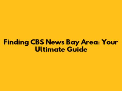 Finding CBS News Bay Area: Your Ultimate Guide
