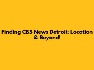 Finding CBS News Detroit: Location & Beyond!