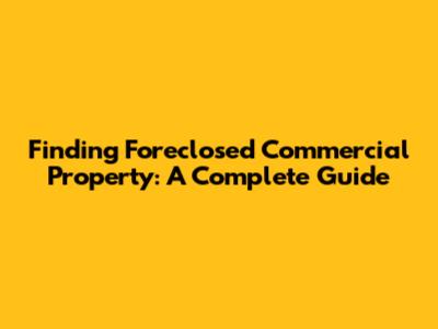 Finding Foreclosed Commercial Property: A Complete Guide