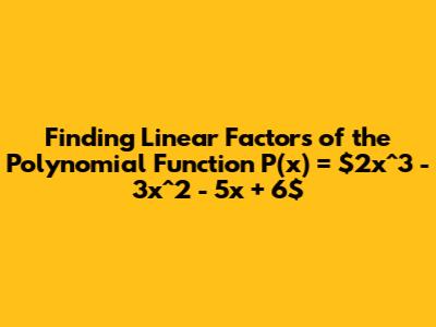 Finding Linear Factors of the Polynomial Function P(x) = $2x^3 - 3x^2 - 5x + 6$