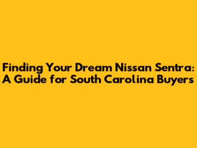 Finding Your Dream Nissan Sentra: A Guide for South Carolina Buyers