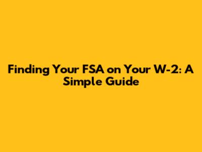Finding Your FSA on Your W-2: A Simple Guide