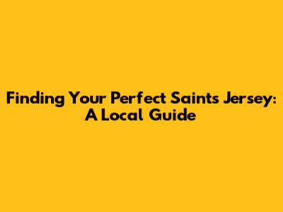 Finding Your Perfect Saints Jersey: A Local Guide