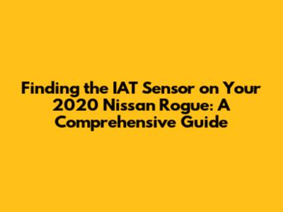 Finding the IAT Sensor on Your 2020 Nissan Rogue: A Comprehensive Guide