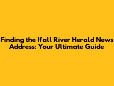 Finding the Ifall River Herald News Address: Your Ultimate Guide