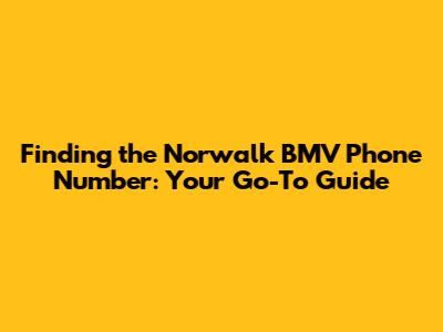 Finding the Norwalk BMV Phone Number: Your Go-To Guide