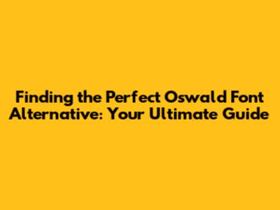 Finding the Perfect Oswald Font Alternative: Your Ultimate Guide