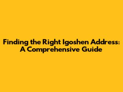 Finding the Right Igoshen Address: A Comprehensive Guide