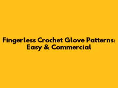 Fingerless Crochet Glove Patterns: Easy & Commercial