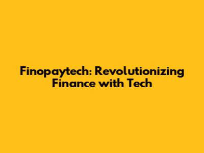 Finopaytech: Revolutionizing Finance with Tech