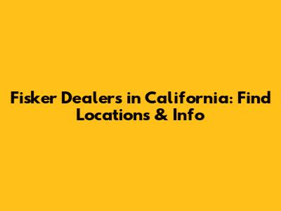 Fisker Dealers in California: Find Locations & Info