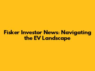 Fisker Investor News: Navigating the EV Landscape