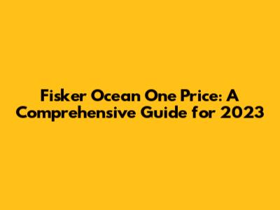 Fisker Ocean One Price: A Comprehensive Guide for 2023