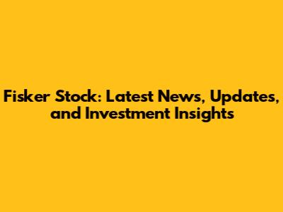 Fisker Stock: Latest News, Updates, and Investment Insights