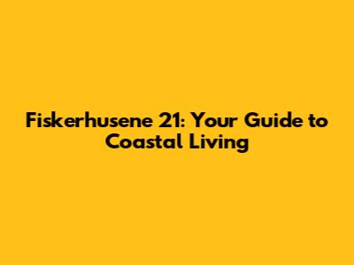Fiskerhusene 21: Your Guide to Coastal Living