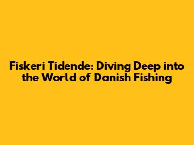 Fiskeri Tidende: Diving Deep into the World of Danish Fishing