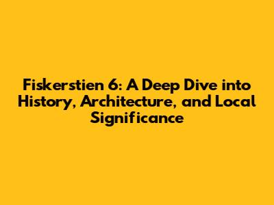Fiskerstien 6: A Deep Dive into History, Architecture, and Local Significance