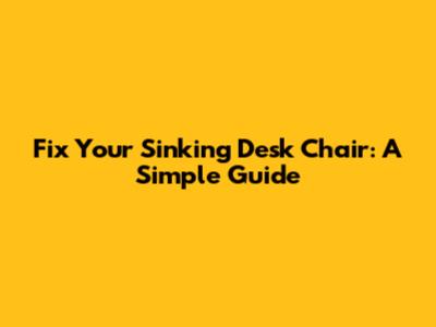 Fix Your Sinking Desk Chair: A Simple Guide