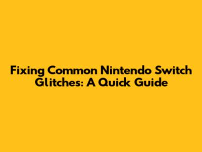 Fixing Common Nintendo Switch Glitches: A Quick Guide