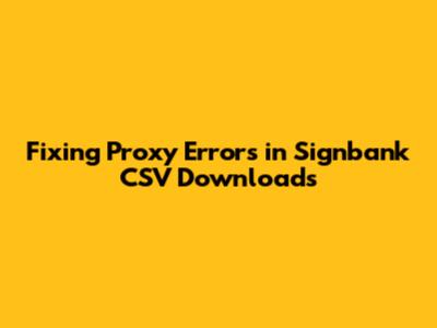 Fixing Proxy Errors in Signbank CSV Downloads