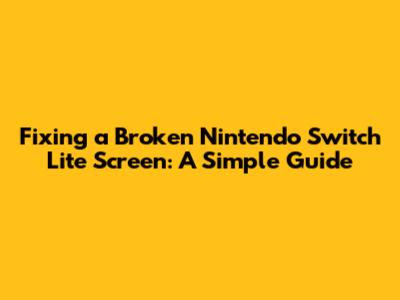 Fixing a Broken Nintendo Switch Lite Screen: A Simple Guide