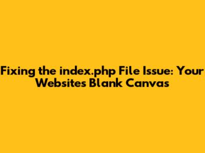 Fixing the "index.php" File Issue: Your Website's Blank Canvas