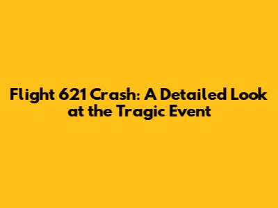 Flight 621 Crash: A Detailed Look at the Tragic Event