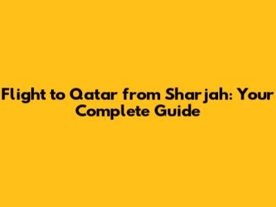 Flight to Qatar from Sharjah: Your Complete Guide