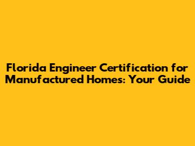 Florida Engineer Certification for Manufactured Homes: Your Guide