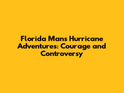 Florida Man's Hurricane Adventures: Courage and Controversy