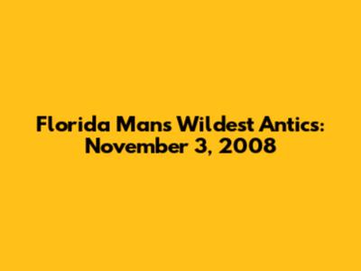 Florida Man's Wildest Antics: November 3, 2008
