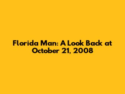 Florida Man: A Look Back at October 21, 2008